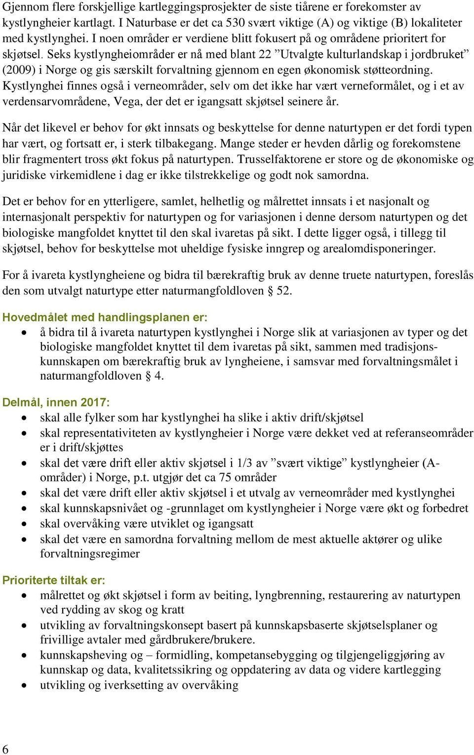 Seks kystlyngheiområder er nå med blant 22 Utvalgte kulturlandskap i jordbruket (2009) i Norge og gis særskilt forvaltning gjennom en egen økonomisk støtteordning.