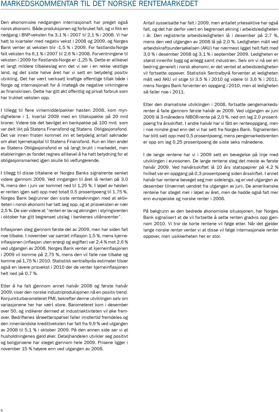 Vi har hatt to kvartaler med negativ vekst i 2008 og 2009, og Norges Bank venter at veksten blir -1,5 % i 2009. For fastlands-norge falt veksten fra 6,1 % i 2007 til 2,6 % i 2008.