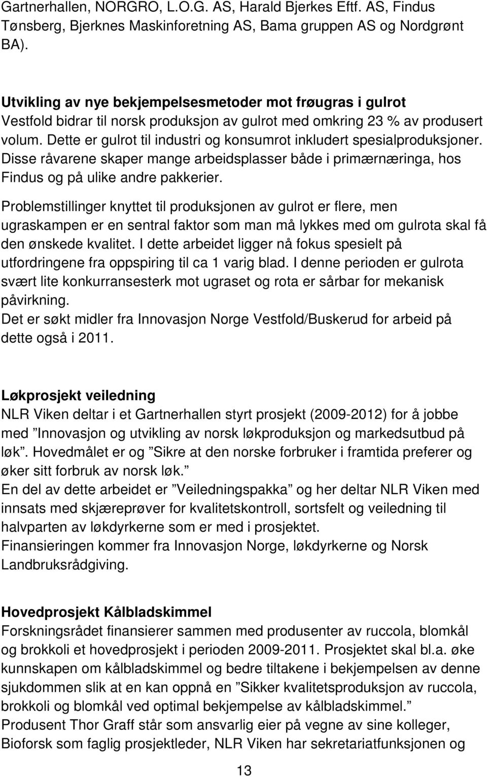 Dette er gulrot til industri og konsumrot inkludert spesialproduksjoner. Disse råvarene skaper mange arbeidsplasser både i primærnæringa, hos Findus og på ulike andre pakkerier.