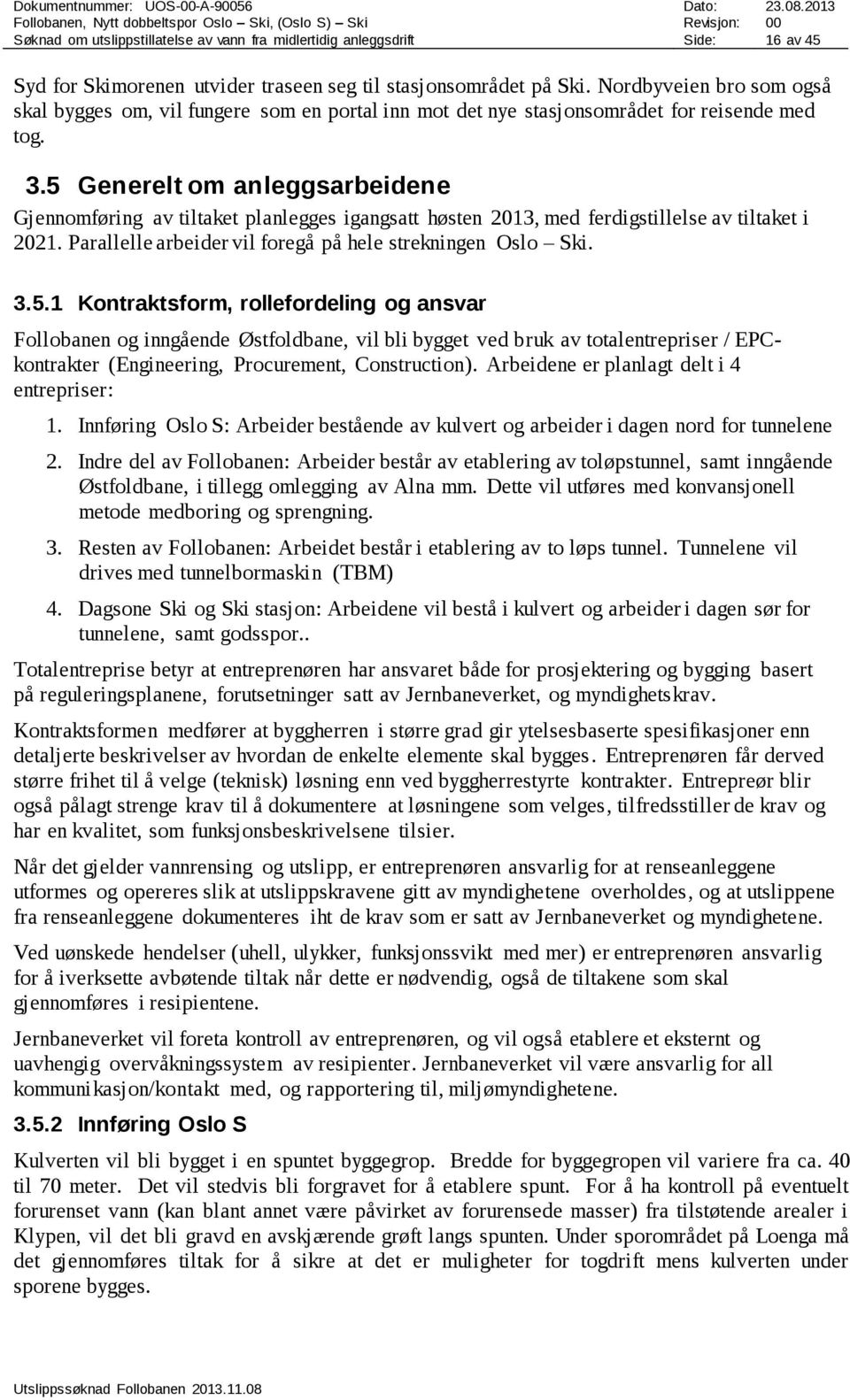 5 Generelt om anleggsarbeidene Gjennomføring av tiltaket planlegges igangsatt høsten 2013, med ferdigstillelse av tiltaket i 2021. Parallelle arbeider vil foregå på hele strekningen Oslo Ski. 3.5.1 Kontraktsform, rollefordeling og ansvar Follobanen og inngående Østfoldbane, vil bli bygget ved bruk av totalentrepriser / EPCkontrakter (Engineering, Procurement, Construction).