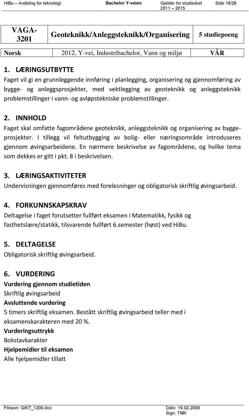 vann- og avløpstekniske problemstillinger. 2. INNHOLD Faget skal omfatte fagområdene geoteknikk, anleggsteknikk og organisering av byggeprosjekter.