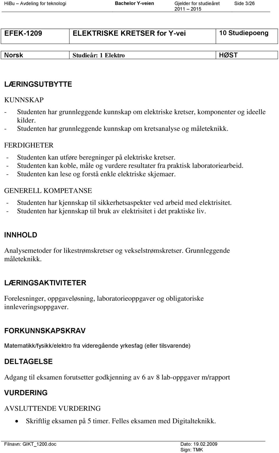 - Studenten kan koble, måle og vurdere resultater fra praktisk laboratoriearbeid. - Studenten kan lese og forstå enkle elektriske skjemaer.