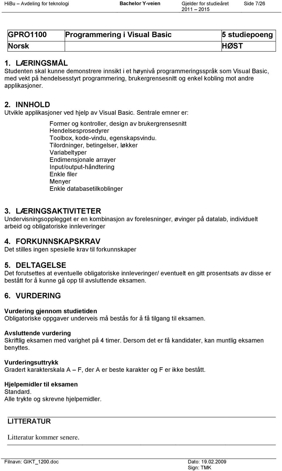 applikasjoner. 2. INNHOLD Utvikle applikasjoner ved hjelp av Visual Basic. Sentrale emner er: Former og kontroller, design av brukergrensesnitt Hendelsesprosedyrer Toolbox, kode-vindu, egenskapsvindu.