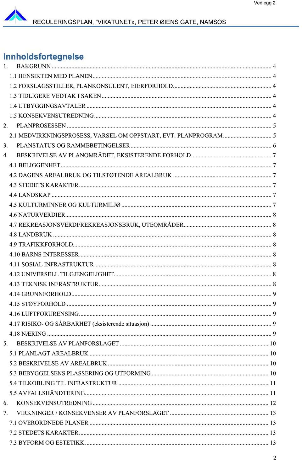 1BELIGGENHET......7 4.2DAGENSAREALBRUK OG TILSTØTENDEAREALBRUK... 7 4.3STEDETSKARAKTER...7 4.4LANDSKAP... 7 4.5KULTURMINNER OG KULTURMILJØ... 7 4.6NATURVERDIER......8 4.