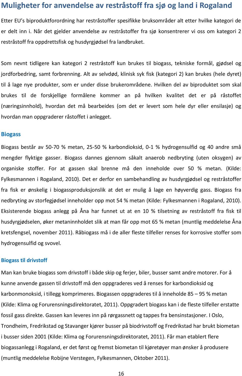 Som nevnt tidligere kan kategori 2 restråstoff kun brukes til biogass, tekniske formål, gjødsel og jordforbedring, samt forbrenning.