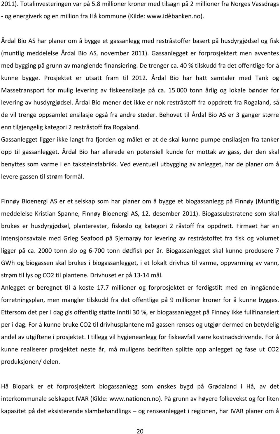 Gassanlegget er forprosjektert men avventes med bygging på grunn av manglende finansiering. De trenger ca. 40 % tilskudd fra det offentlige for å kunne bygge. Prosjektet er utsatt fram til 2012.