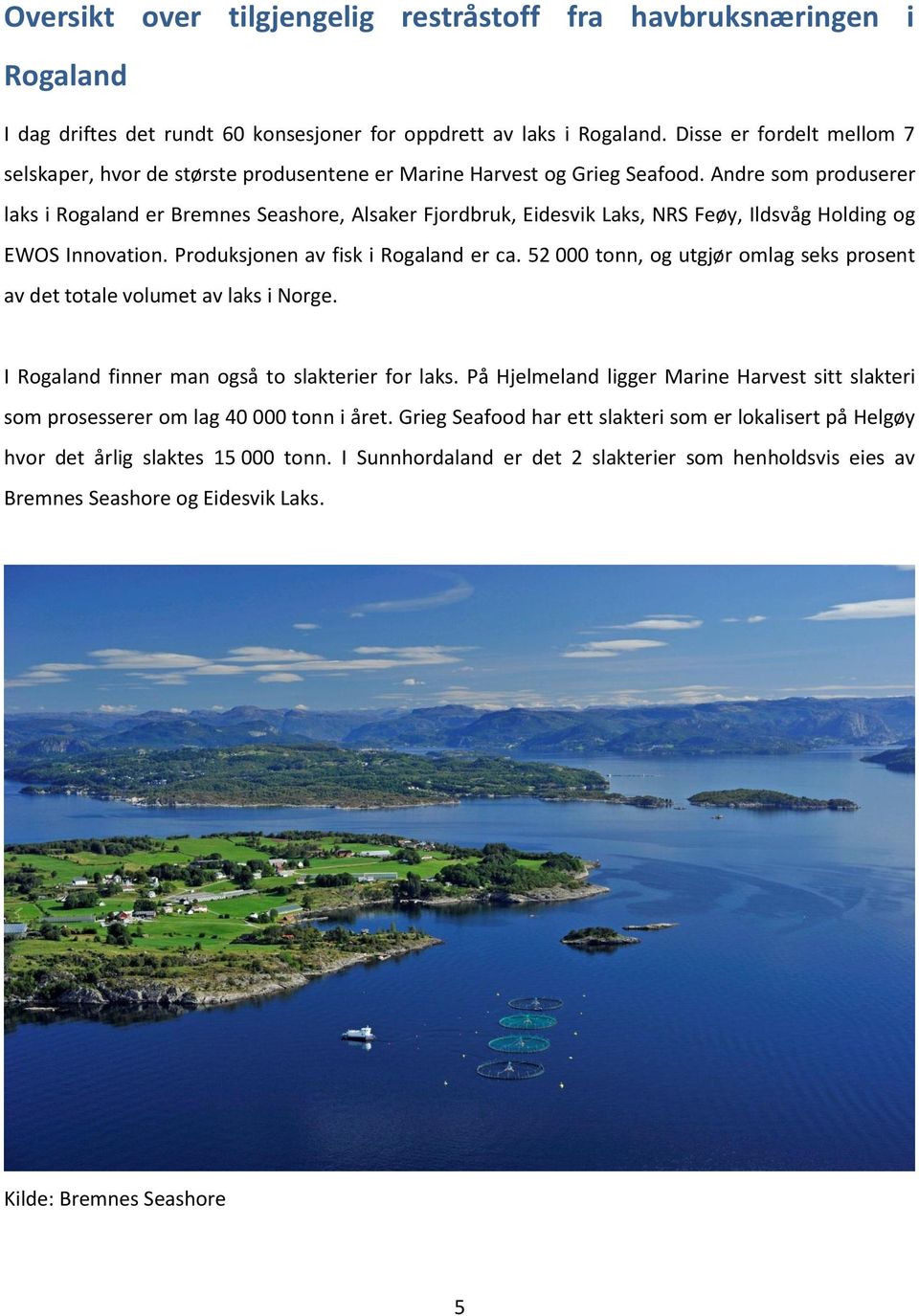 Andre som produserer laks i Rogaland er Bremnes Seashore, Alsaker Fjordbruk, Eidesvik Laks, NRS Feøy, Ildsvåg Holding og EWOS Innovation. Produksjonen av fisk i Rogaland er ca.