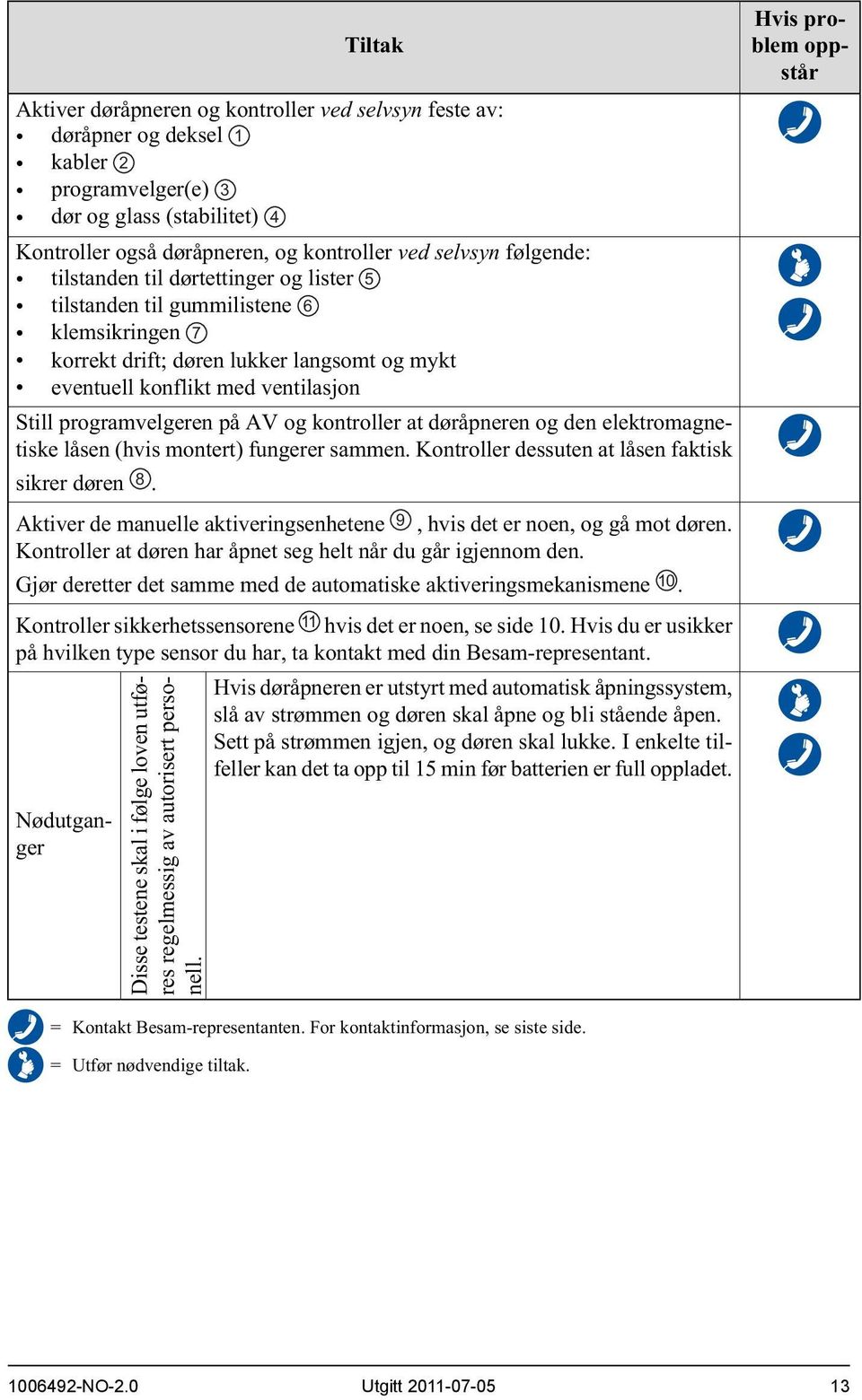 på AV og kontroller at døråpneren og den elektromagnetiske låsen (hvis montert) fungerer sammen. Kontroller dessuten at låsen faktisk sikrer døren 8.