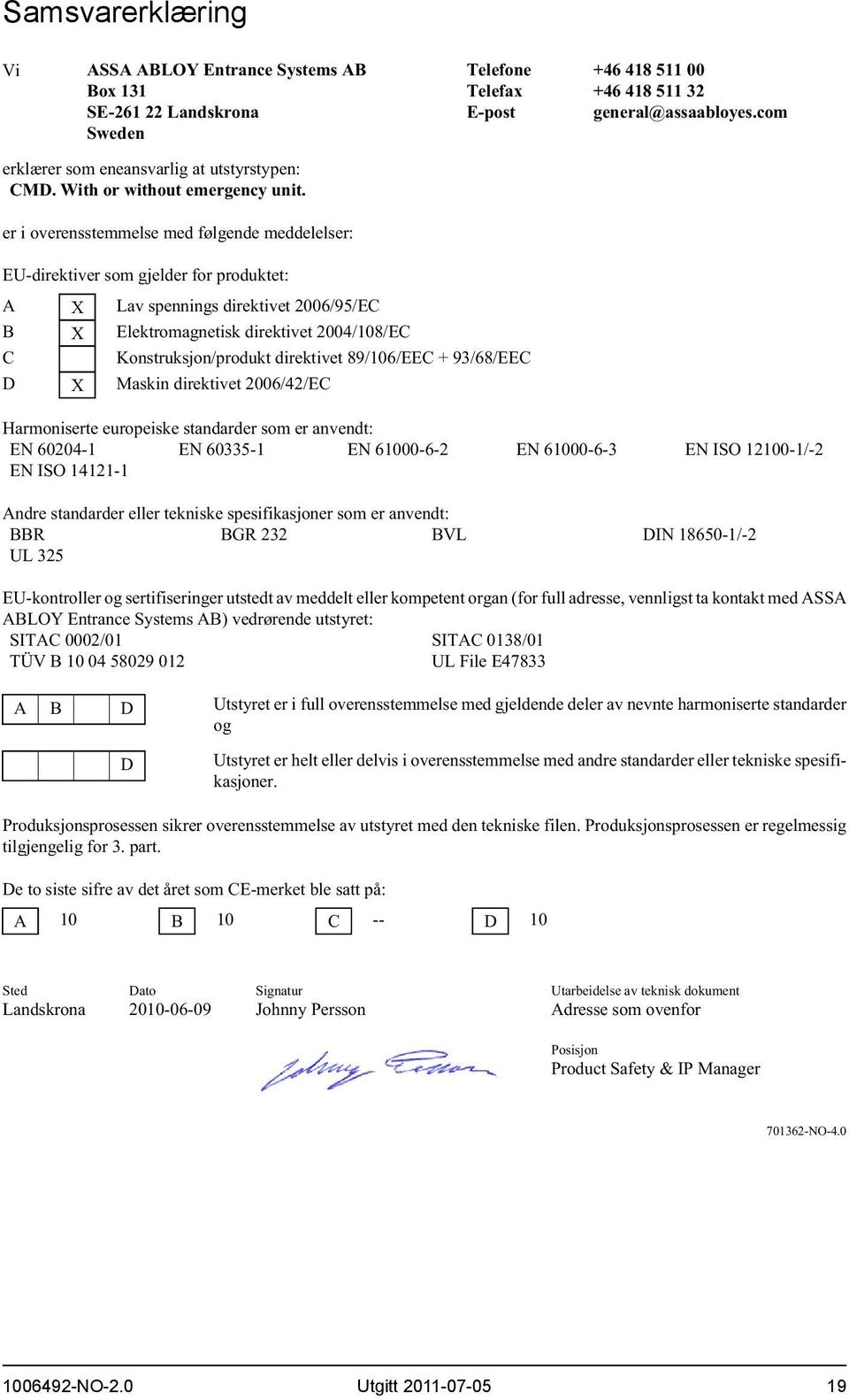 com EU-direktiver som gjelder for produktet: A X Lav spennings direktivet 2006/95/EC B X Elektromagnetisk direktivet 2004/108/EC C Konstruksjon/produkt direktivet 89/106/EEC + 93/68/EEC D X Maskin