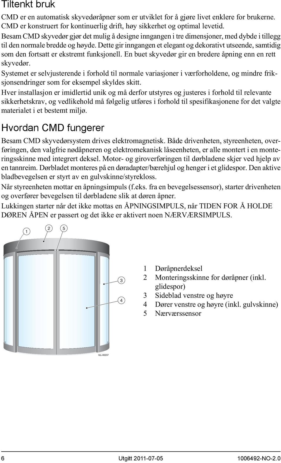 Dette gir inngangen et elegant og dekorativt utseende, samtidig som den fortsatt er ekstremt funksjonell. En buet skyvedør gir en bredere åpning enn en rett skyvedør.