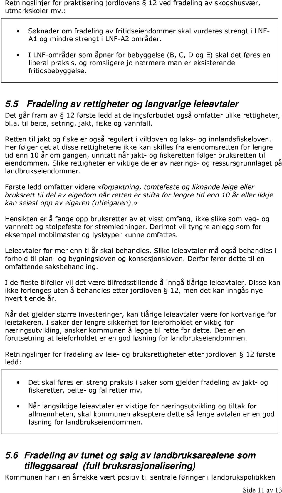 I LNF-områder som åpner for bebyggelse (B, C, D og E) skal det føres en liberal praksis, og romsligere jo nærmere man er eksisterende fritidsbebyggelse. 5.