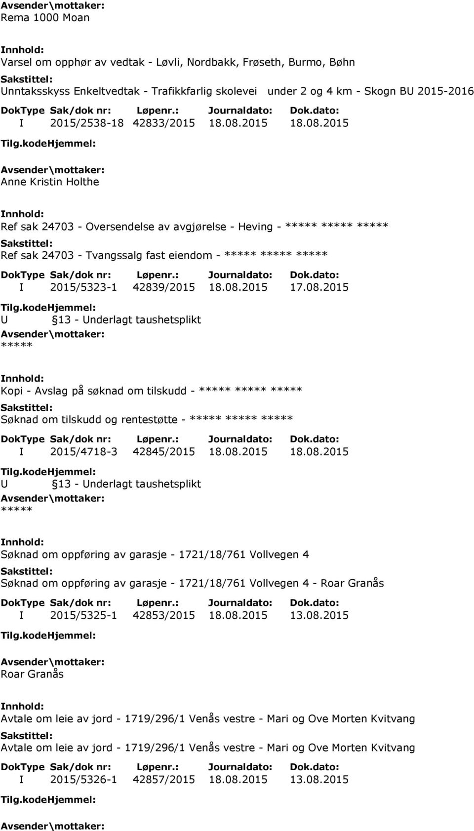 08.2015 18.08.2015 Søknad om oppføring av garasje - 1721/18/761 Vollvegen 4 Søknad om oppføring av garasje - 1721/18/761 Vollvegen 4 - Roar Granås I 2015/5325-1 42853/2015 18.08.2015 13.08.2015 Roar