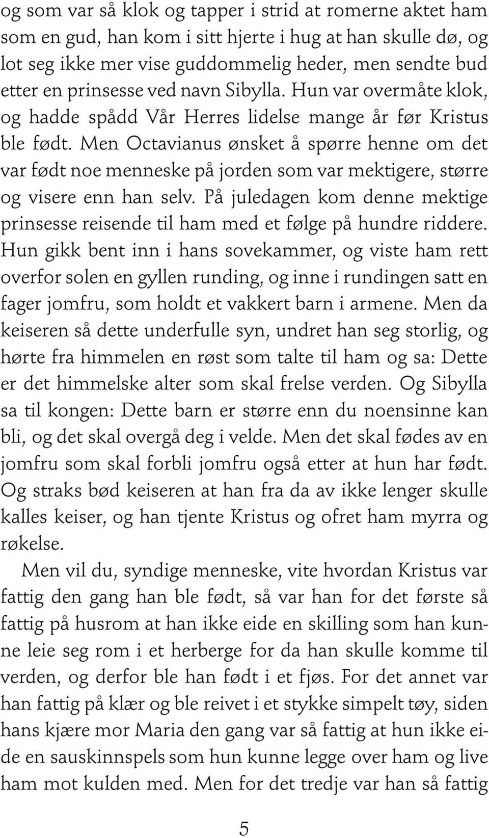 Men Octavianus ønsket å spørre henne om det var født noe menneske på jorden som var mektigere, større og visere enn han selv.