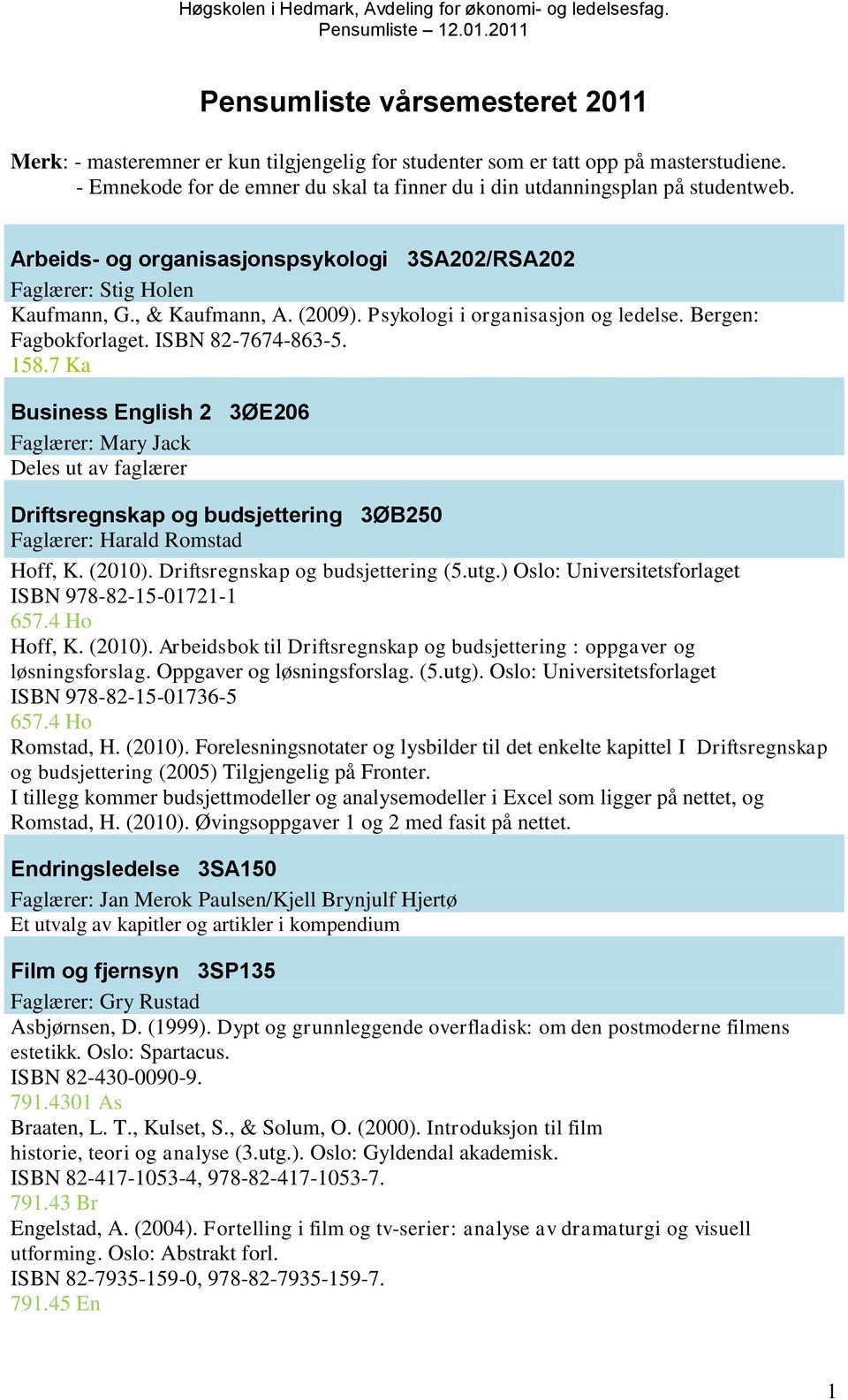 7 Ka Business English 2 3ØE206 Faglærer: Mary Jack Deles ut av faglærer Driftsregnskap og budsjettering 3ØB250 Faglærer: Harald Romstad Hoff, K. (2010). Driftsregnskap og budsjettering (5.utg.