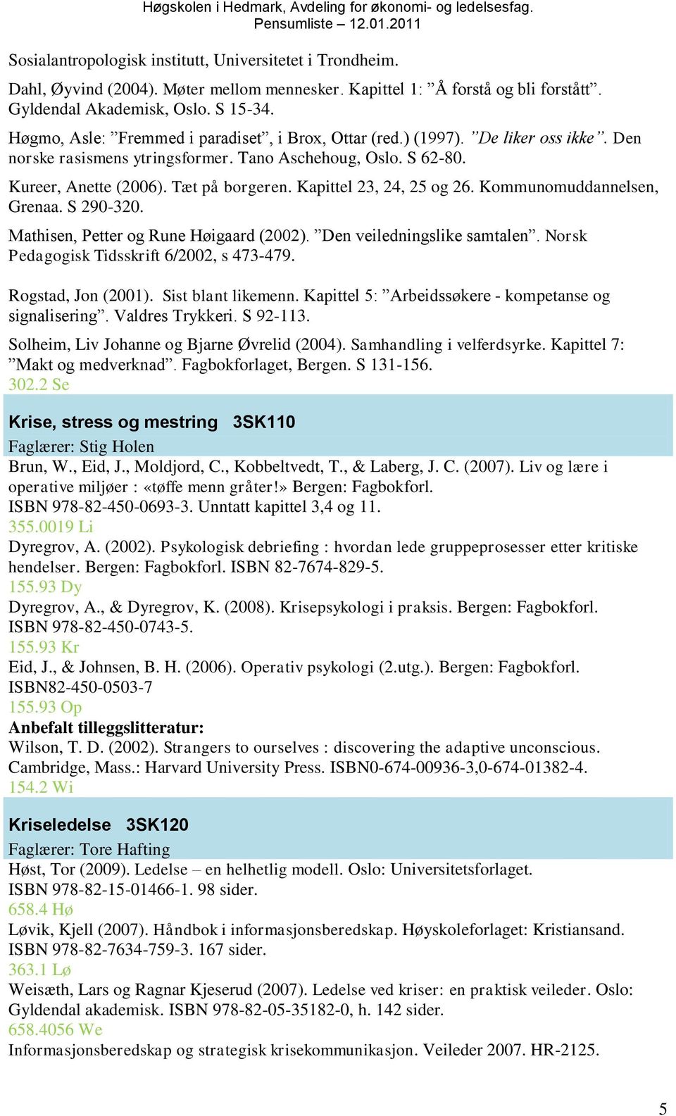 Kapittel 23, 24, 25 og 26. Kommunomuddannelsen, Grenaa. S 290-320. Mathisen, Petter og Rune Høigaard (2002). Den veiledningslike samtalen. Norsk Pedagogisk Tidsskrift 6/2002, s 473-479.