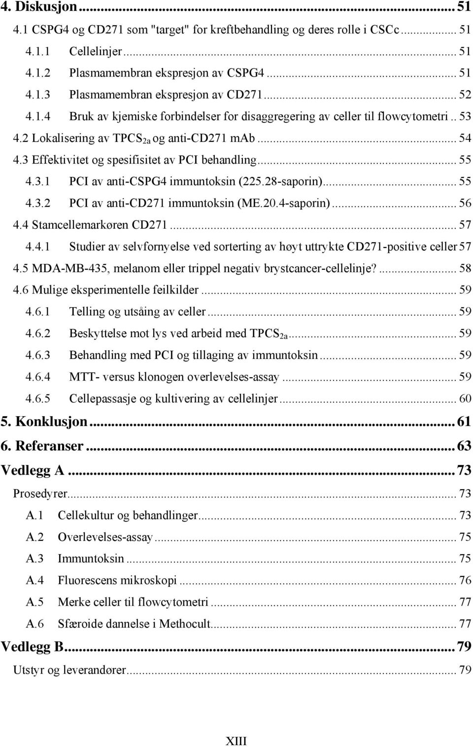 .. 55 4.3.1 PCI av anti-cspg4 immuntoksin (225.28-saporin)... 55 4.3.2 PCI av anti-cd271 immuntoksin (ME.20.4-saporin)... 56 4.4 Stamcellemarkøren CD271... 57 4.4.1 Studier av selvfornyelse ved sorterting av høyt uttrykte CD271-positive celler 57 4.