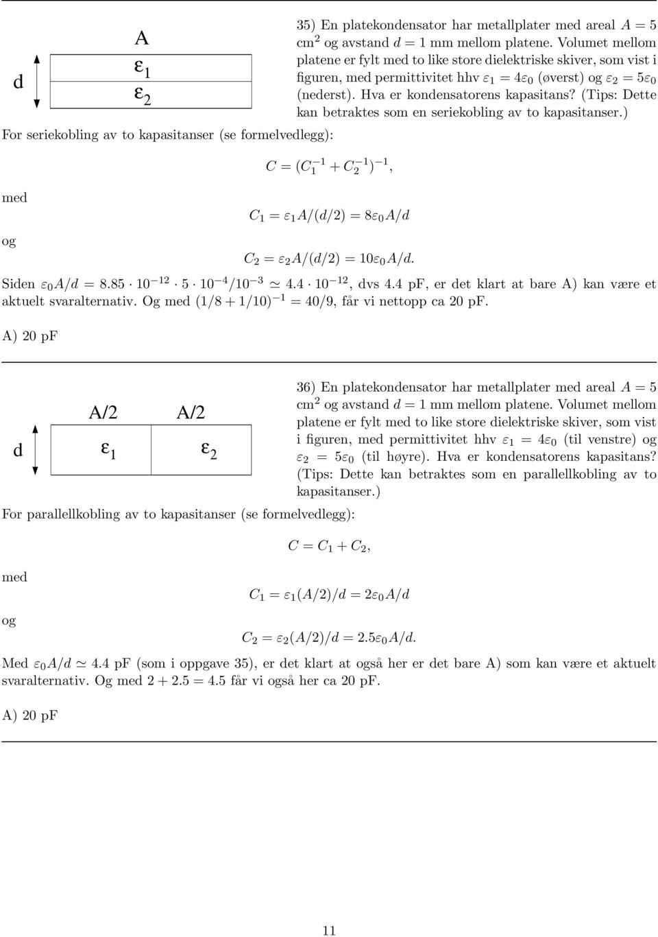 (Tips: Dette kan betraktes som en seriekobling av to kapasitanser.) C = (C 1 1 +C 1 2 ) 1, C 1 = ε 1 A/(d/2) = 8ε 0 A/d C 2 = ε 2 A/(d/2) = 10ε 0 A/d. Siden ε 0 A/d = 8.85 10 12 5 10 4 /10 3 4.