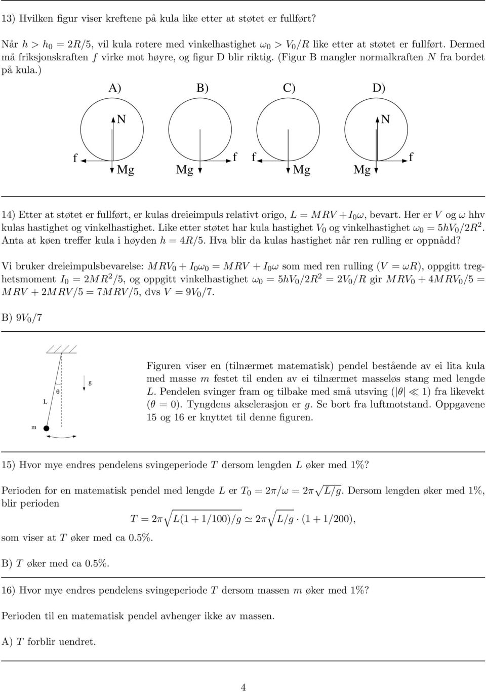 ) A) B) C) D) N N f Mg f f Mg Mg Mg f 14) Etter at støtet er fullført, er kulas dreieimpuls relativt origo, L = MV +I 0 ω, bevart. Her er V og ω hhv kulas hastighet og vinkelhastighet.