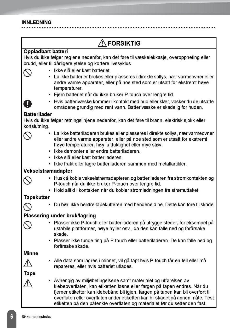 Fjern batteriet når du ikke bruker P-touch over lengre tid. Hvis batterivæske kommer i kontakt med hud eller klær, vasker du de utsatte områdene grundig med rent vann.