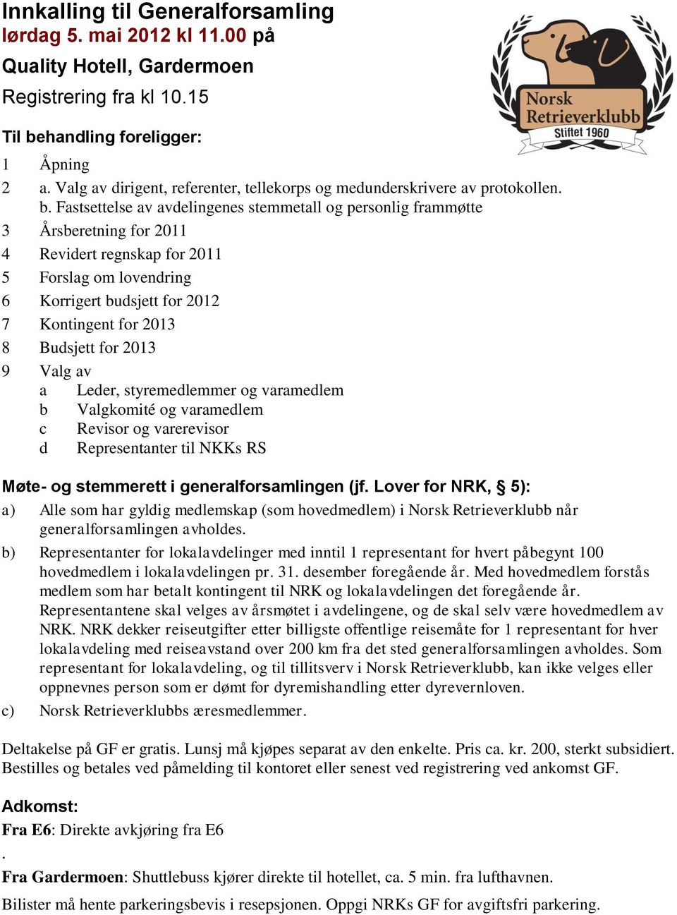 Fastsettelse av avdelingenes stemmetall og personlig frammøtte 3 Årsberetning for 2011 4 Revidert regnskap for 2011 5 Forslag om lovendring 6 Korrigert budsjett for 2012 7 Kontingent for 2013 8