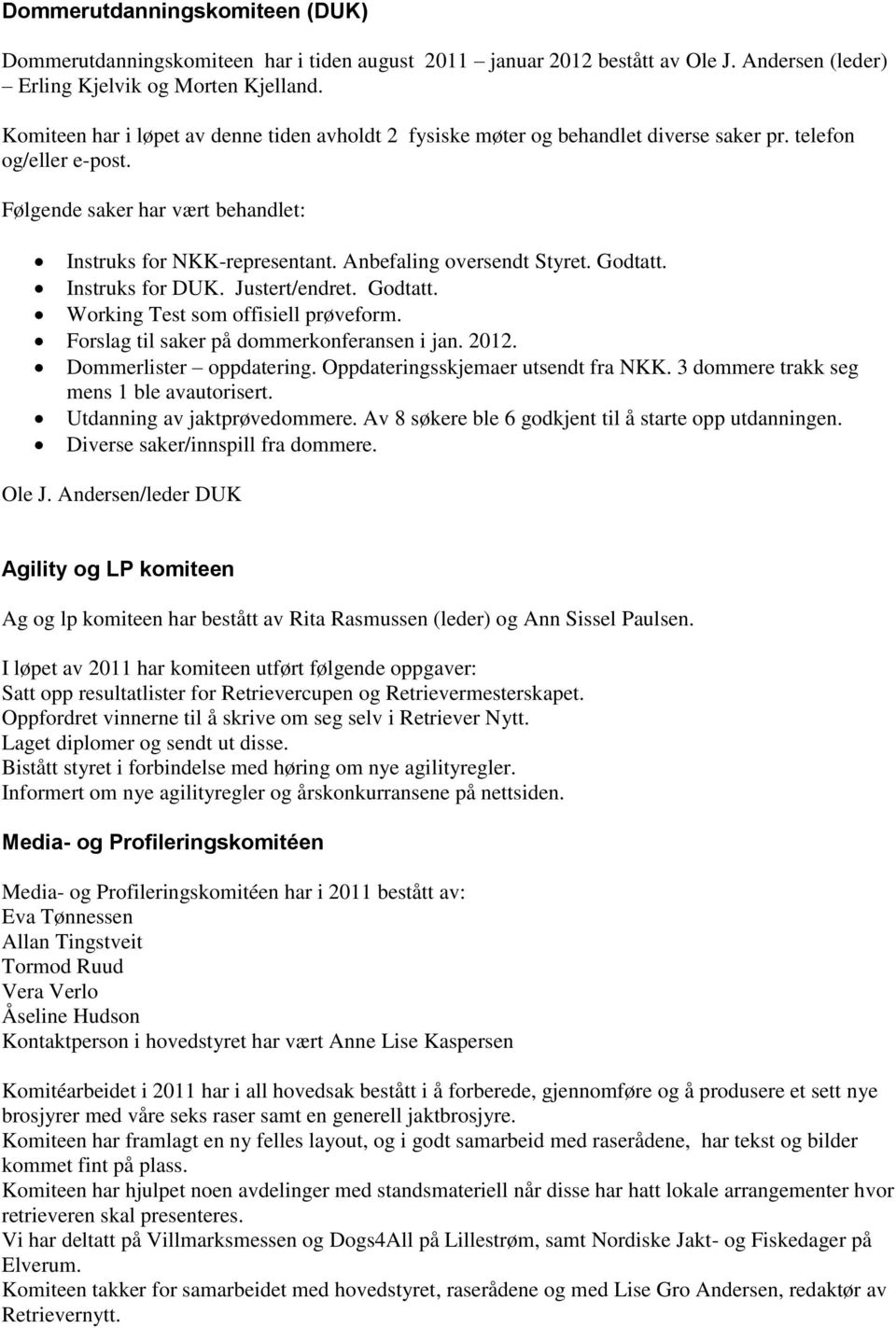 Anbefaling oversendt Styret. Godtatt. Instruks for DUK. Justert/endret. Godtatt. Working Test som offisiell prøveform. Forslag til saker på dommerkonferansen i jan. 2012. Dommerlister oppdatering.