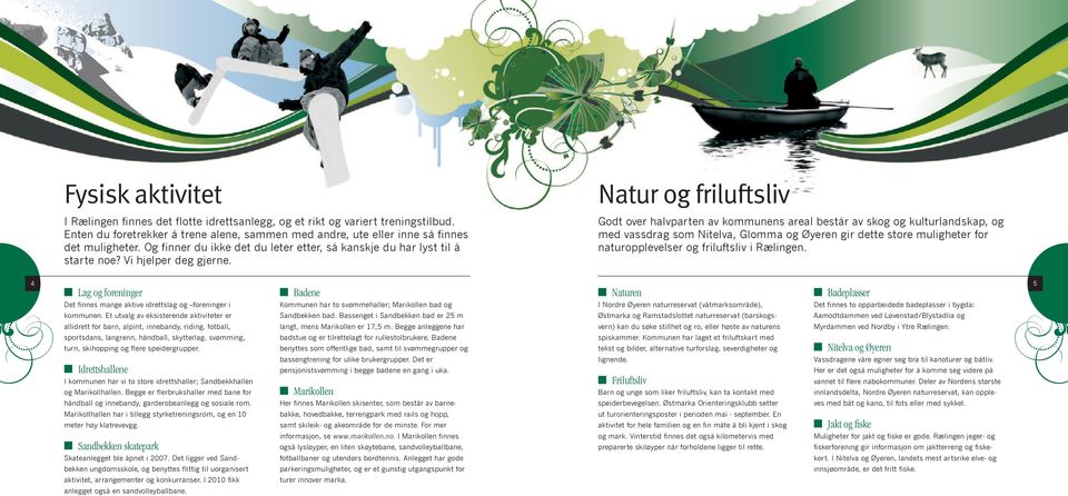 Natur og friluftsliv Godt over halvparten av kommunens areal består av skog og kulturlandskap, og med vassdrag som Nitelva, Glomma og Øyeren gir dette store muligheter for naturopplevelser og