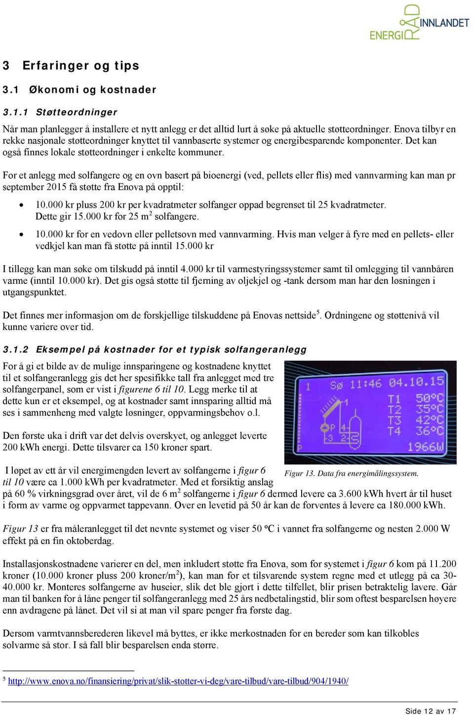 For et anlegg med solfangere og en ovn basert på bioenergi (ved, pellets eller flis) med vannvarming kan man pr september 2015 få støtte fra Enova på opptil: 10.