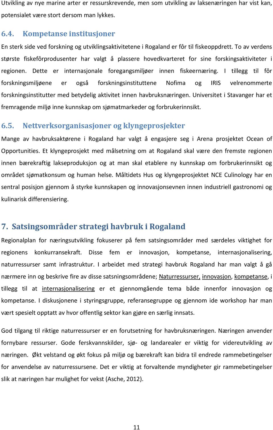 To av verdens største fiskefôrprodusenter har valgt å plassere hovedkvarteret for sine forskingsaktiviteter i regionen. Dette er internasjonale foregangsmiljøer innen fiskeernæring.