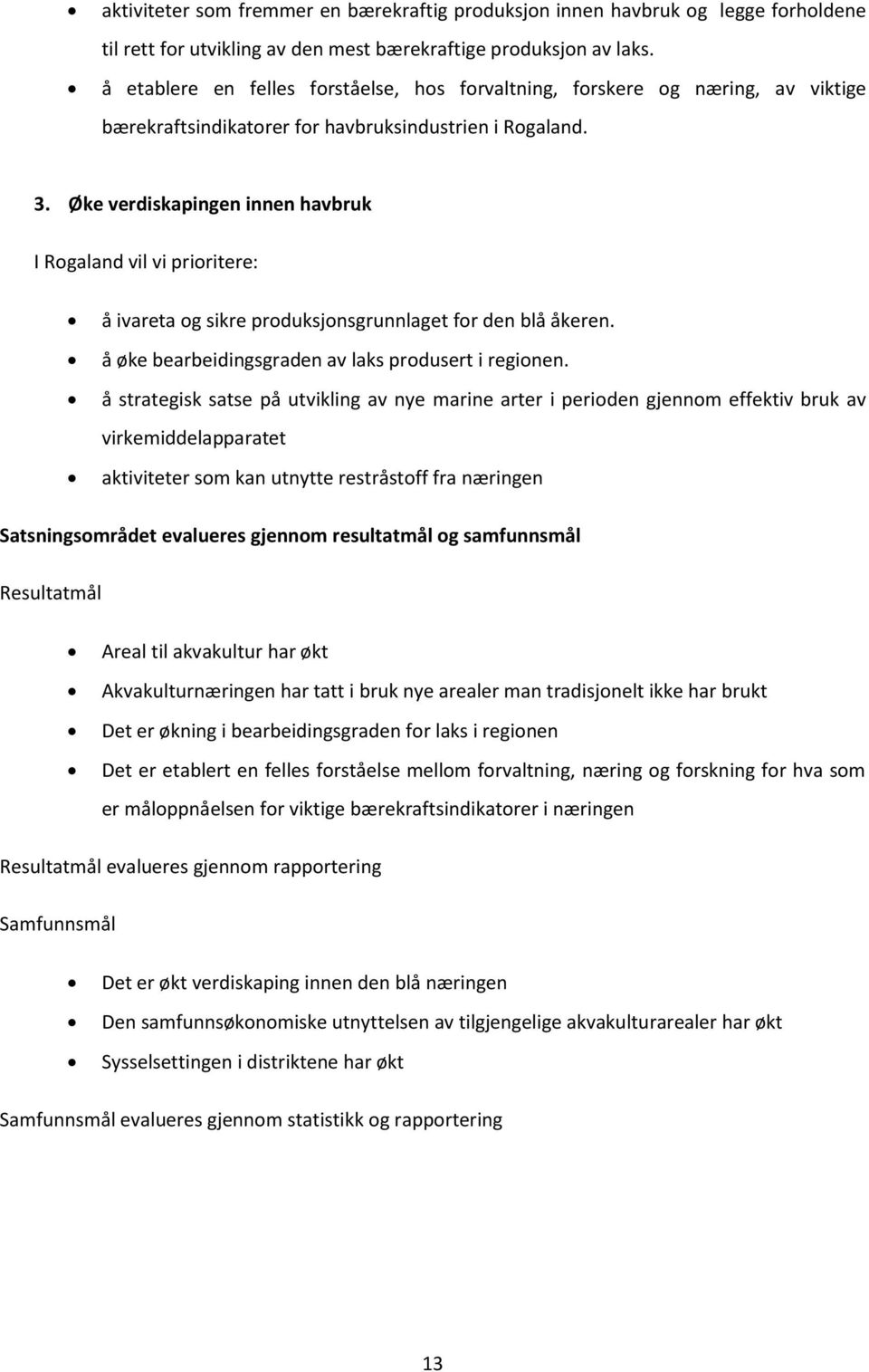 Øke verdiskapingen innen havbruk I Rogaland vil vi prioritere: å ivareta og sikre produksjonsgrunnlaget for den blå åkeren. å øke bearbeidingsgraden av laks produsert i regionen.