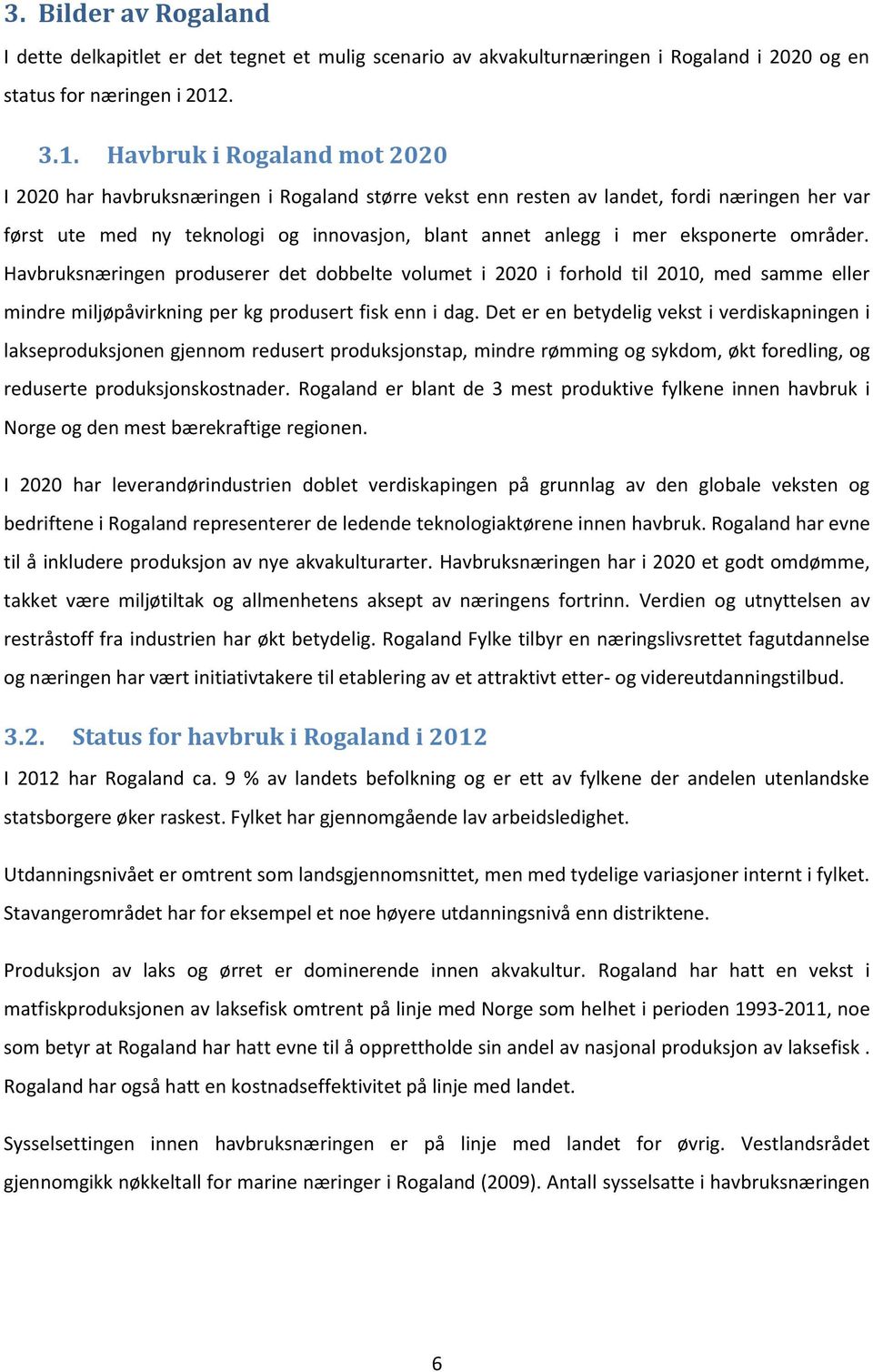 Havbruk i Rogaland mot 2020 I 2020 har havbruksnæringen i Rogaland større vekst enn resten av landet, fordi næringen her var først ute med ny teknologi og innovasjon, blant annet anlegg i mer