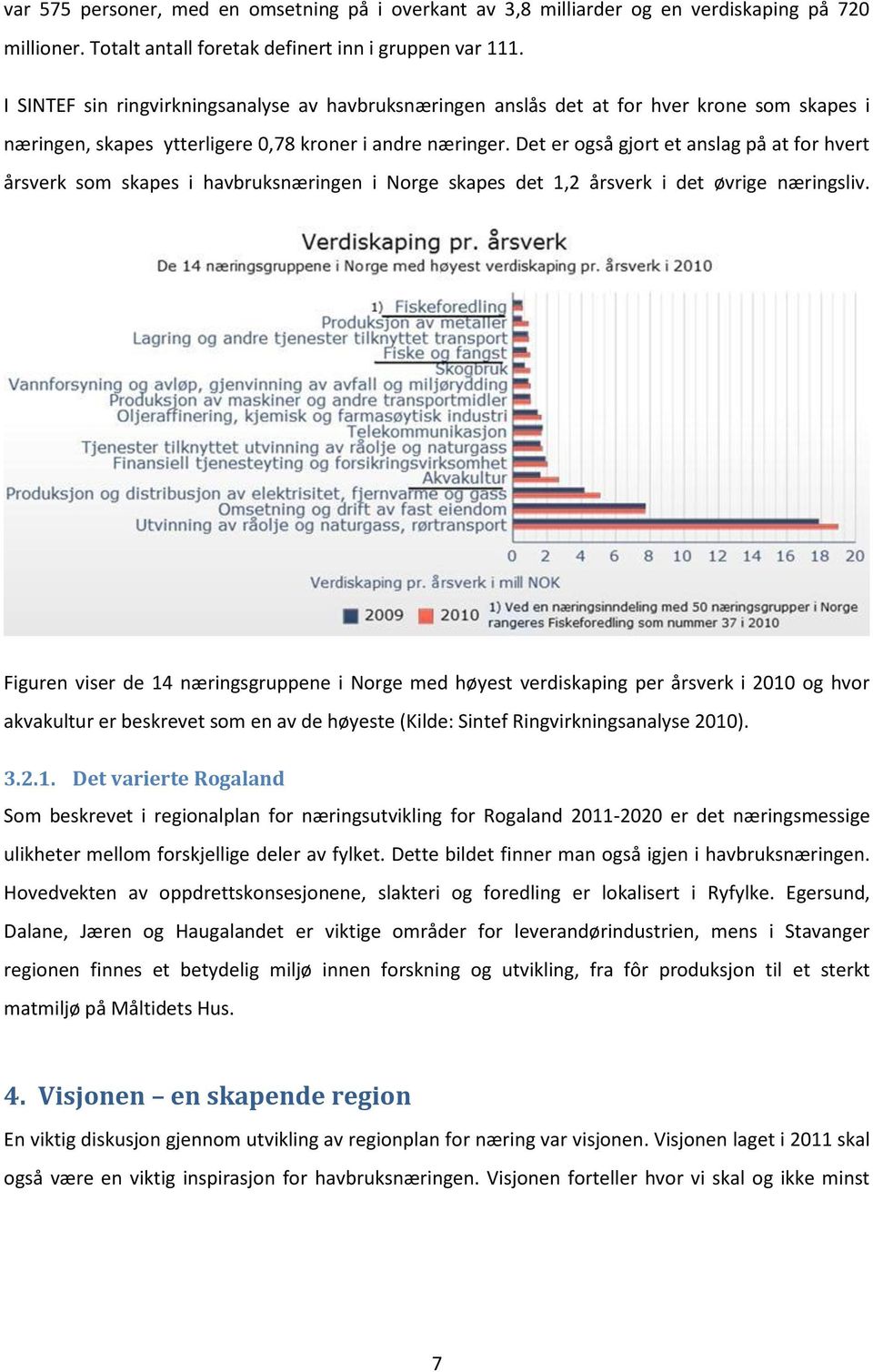 Det er også gjort et anslag på at for hvert årsverk som skapes i havbruksnæringen i Norge skapes det 1,2 årsverk i det øvrige næringsliv.