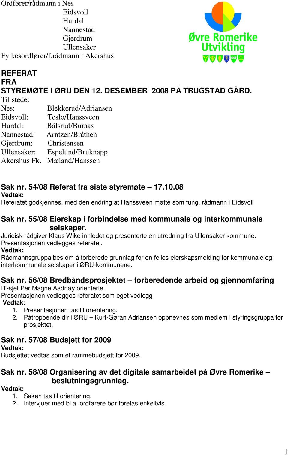 54/08 Referat fra siste styremøte 17.10.08 Vedtak: Referatet godkjennes, med den endring at Hanssveen møtte som fung. rådmann i Eidsvoll Sak nr.