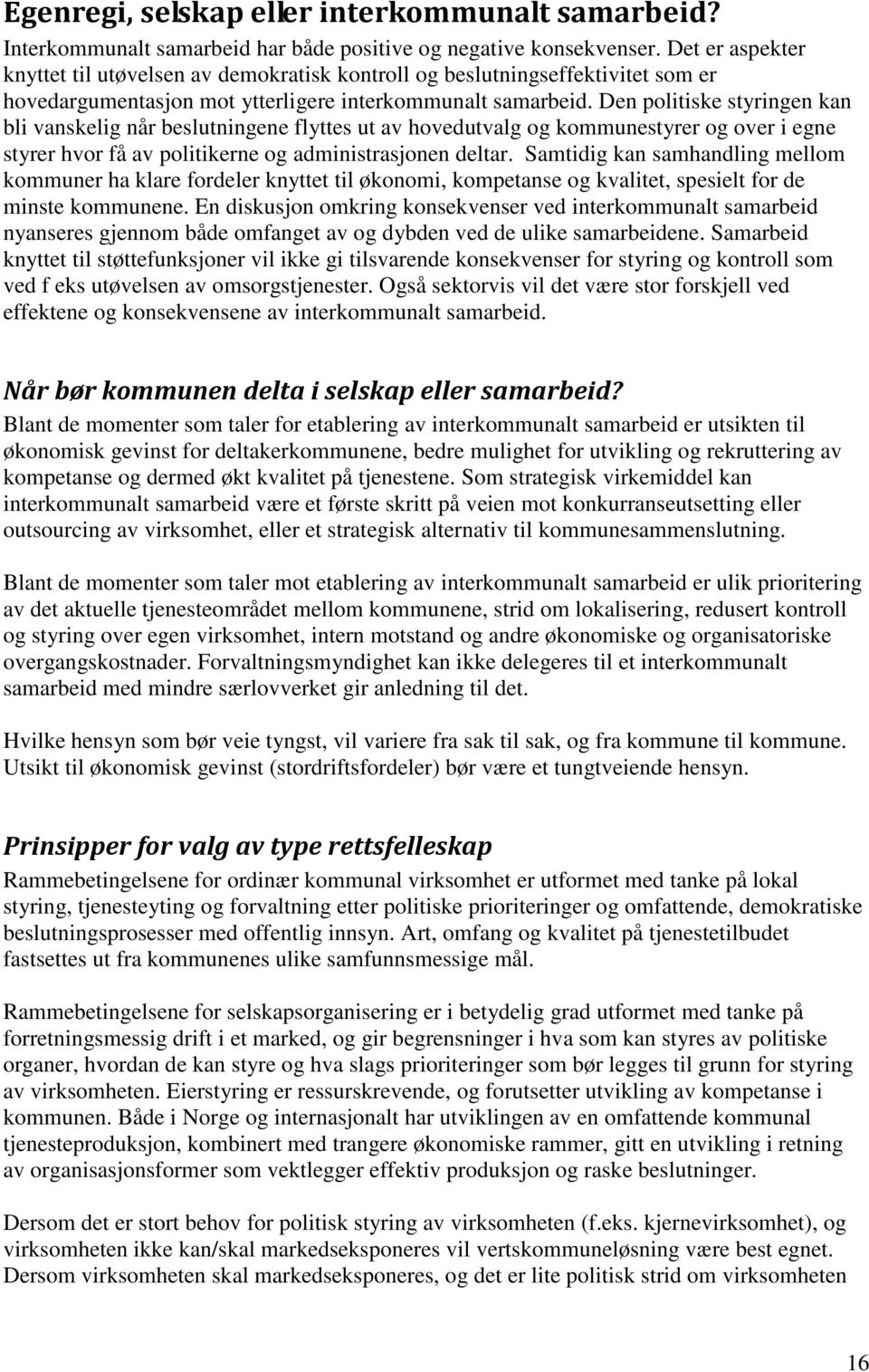 Den politiske styringen kan bli vanskelig når beslutningene flyttes ut av hovedutvalg og kommunestyrer og over i egne styrer hvor få av politikerne og administrasjonen deltar.