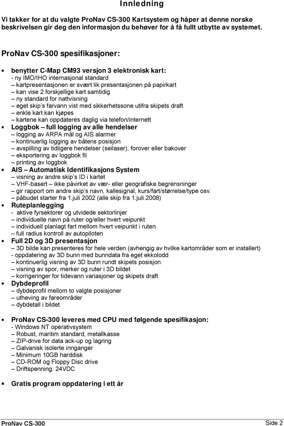 kart samtidig ny standard for nattvisning eget skip s farvann vist med sikkerhetssone utifra skipets draft enkle kart kan kjøpes kartene kan oppdateres daglig via telefon/internett Loggbok full