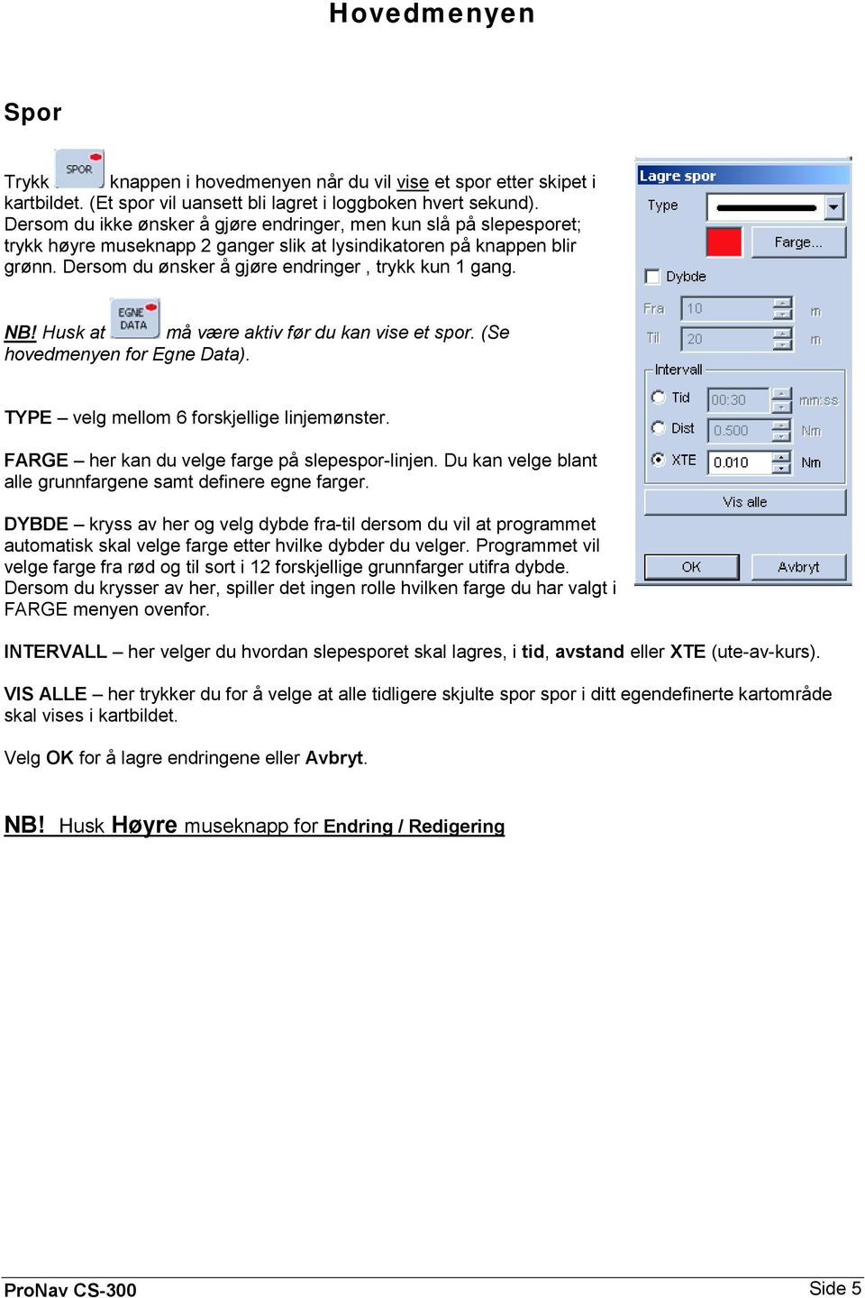 NB! Husk at må være aktiv før du kan vise et spor. (Se hovedmenyen for Egne Data). TYPE velg mellom 6 forskjellige linjemønster. FARGE her kan du velge farge på slepespor-linjen.