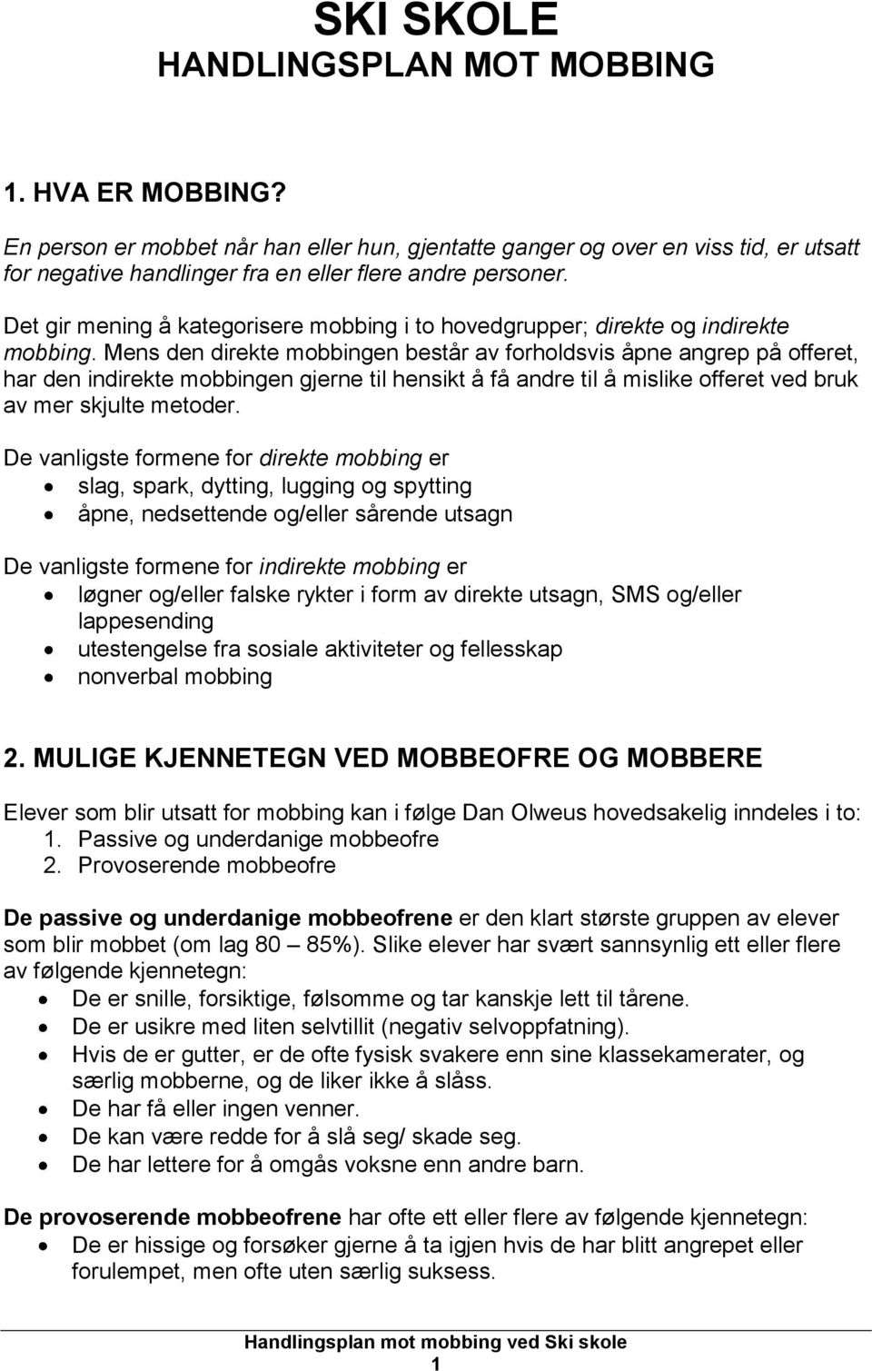 Mens den direkte mobbingen består av forholdsvis åpne angrep på offeret, har den indirekte mobbingen gjerne til hensikt å få andre til å mislike offeret ved bruk av mer skjulte metoder.