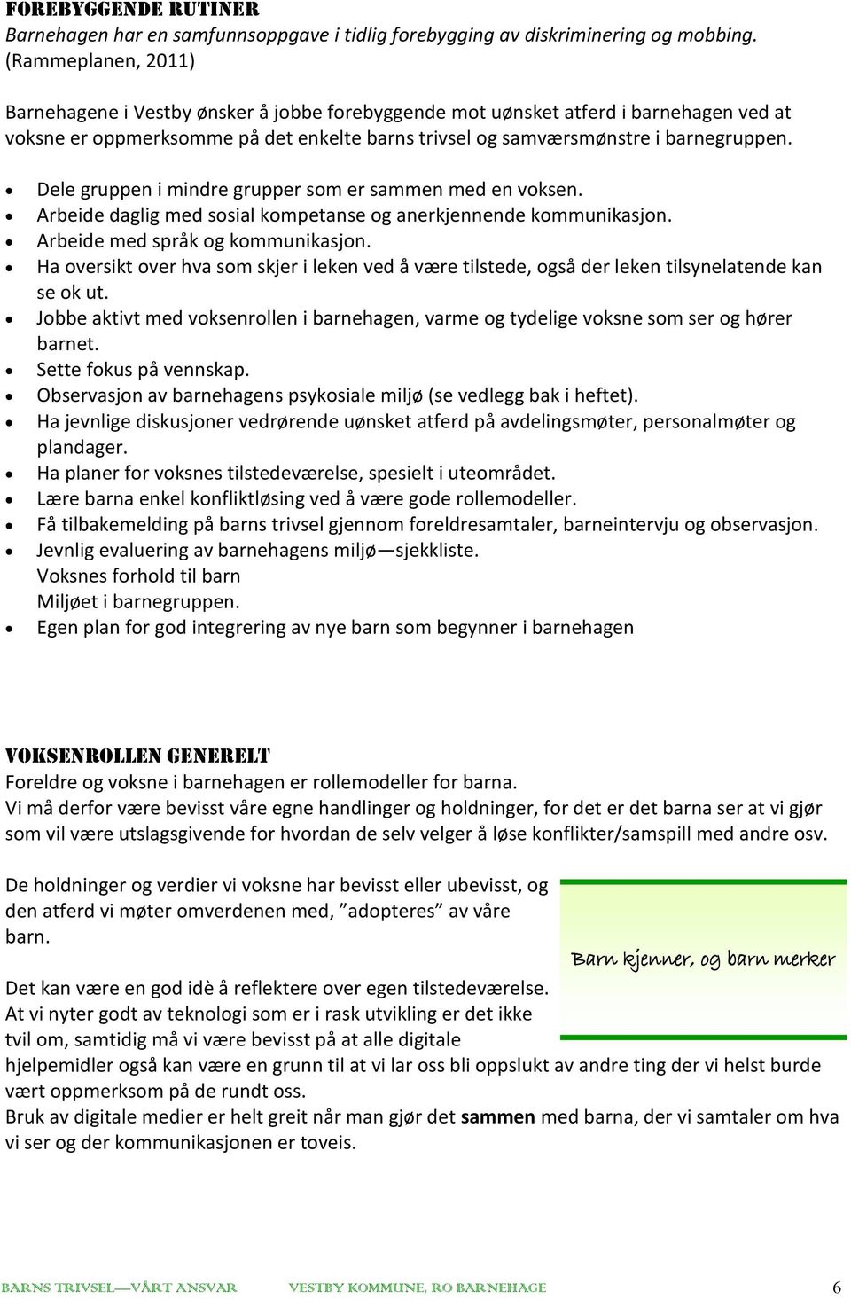 Dele gruppen i mindre grupper som er sammen med en voksen. Arbeide daglig med sosial kompetanse og anerkjennende kommunikasjon. Arbeide med språk og kommunikasjon.