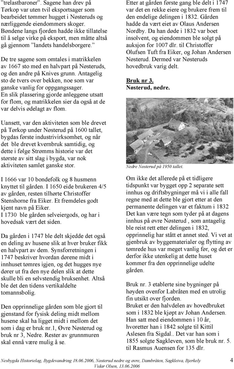 De tre sagene som omtales i matrikkelen av 1667 sto med en halvpart på Nøsteruds, og den andre på Knives grunn. Antagelig sto de tvers over bekken, noe som var ganske vanlig for oppgangssager.