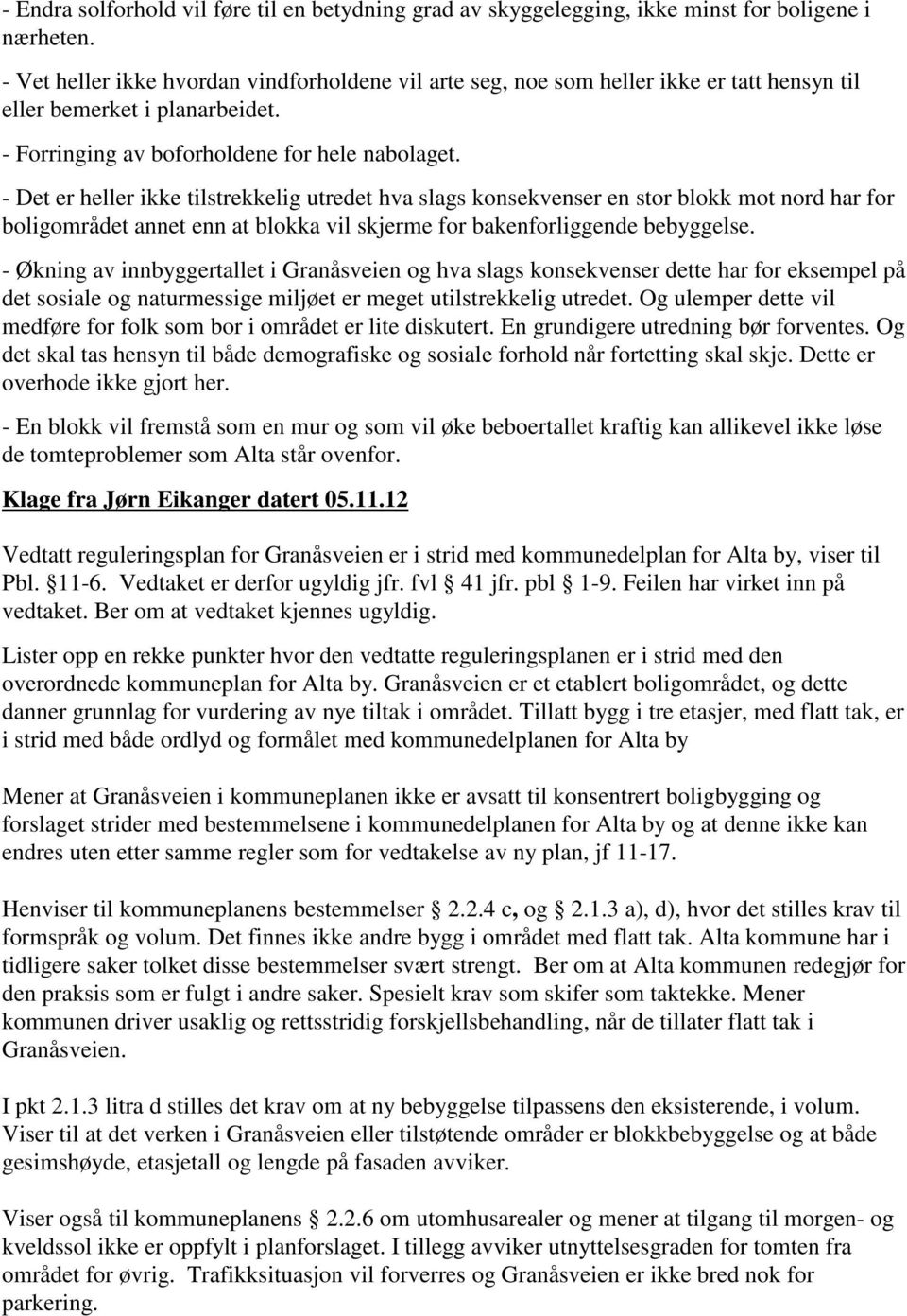 - Det er heller ikke tilstrekkelig utredet hva slags konsekvenser en stor blokk mot nord har for boligområdet annet enn at blokka vil skjerme for bakenforliggende bebyggelse.