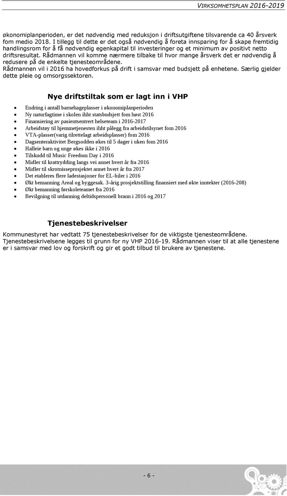 Rådmannen vil komme nærmere tilbake til hvor mange årsverk det er nødvendig å redusere på de enkelte tjenesteområdene. Rådmannen vil i 2016 ha hovedforkus på drift i samsvar med budsjett på enhetene.