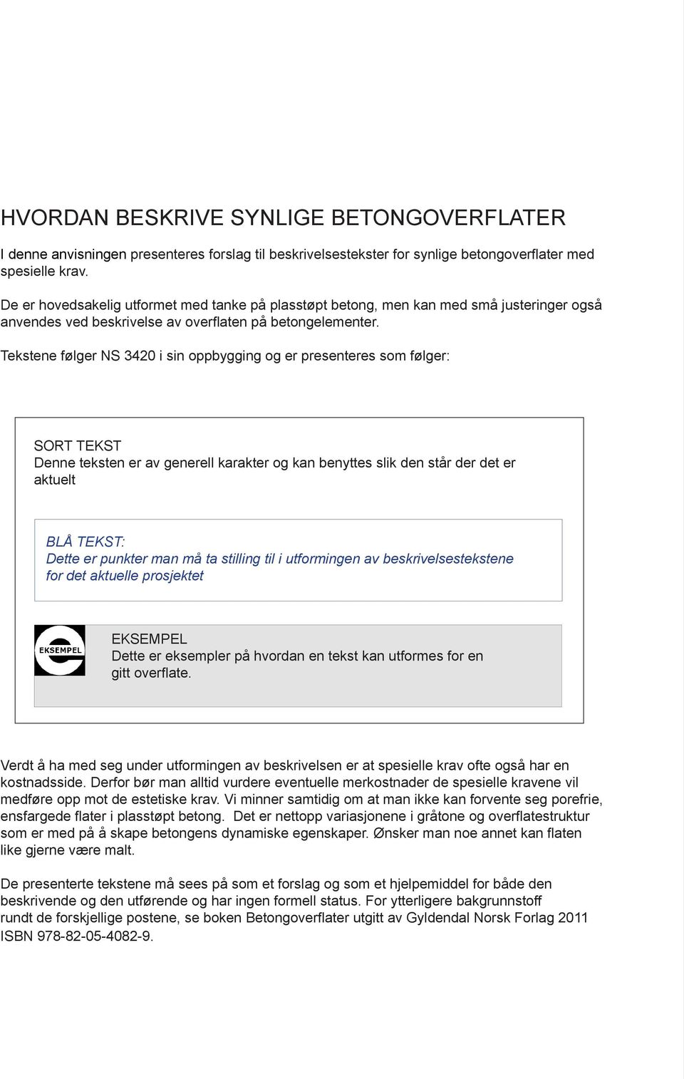 Tekstene følger NS 3420 i sin oppbygging og er presenteres som følger: SORT TEKST Denne teksten er av generell karakter og kan benyttes slik den står der det er aktuelt BLÅ TEKST: Dette er punkter