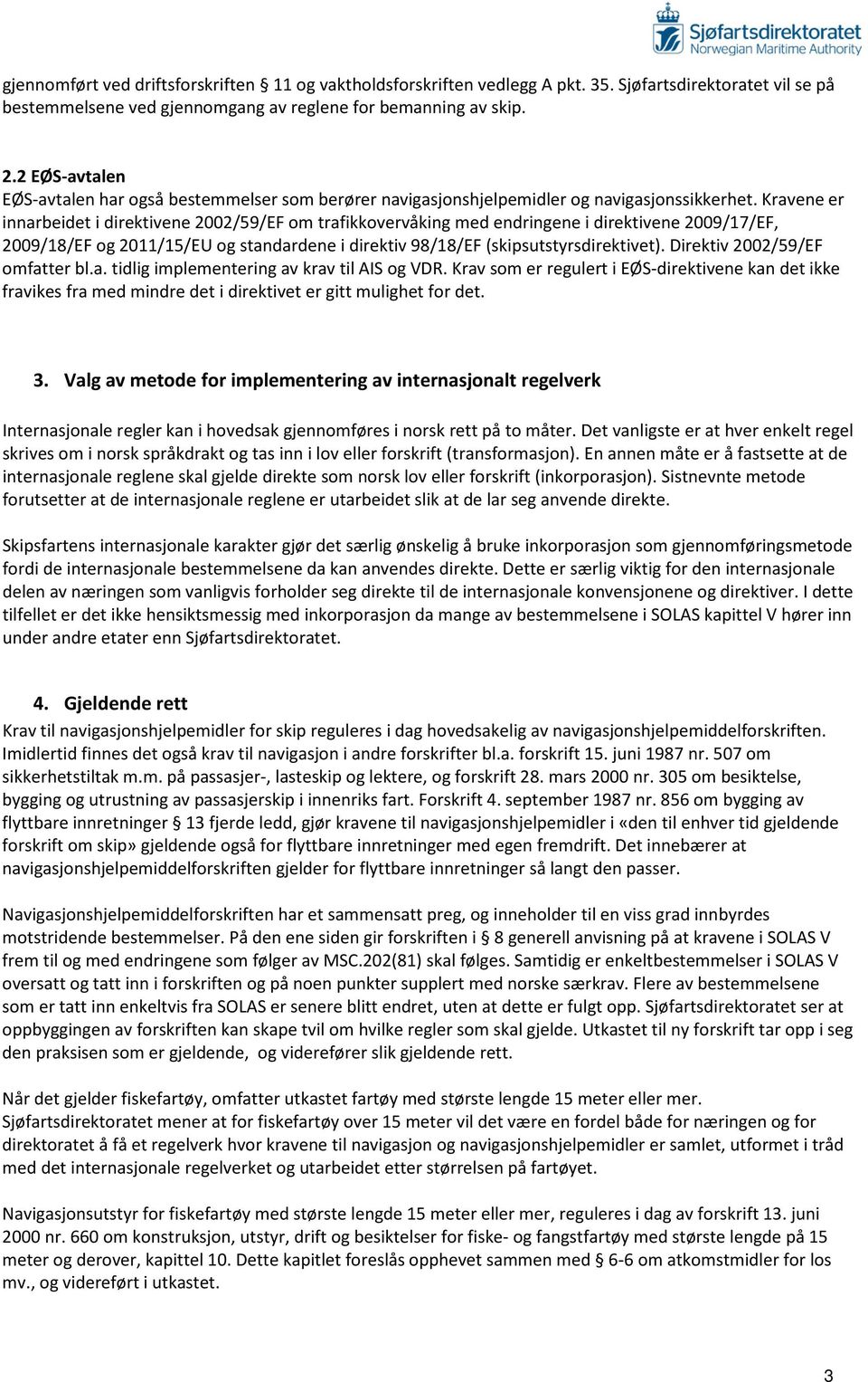 Kravene er innarbeidet i direktivene 2002/59/EF om trafikkovervåking med endringene i direktivene 2009/17/EF, 2009/18/EF og 2011/15/EU og standardene i direktiv 98/18/EF (skipsutstyrsdirektivet).