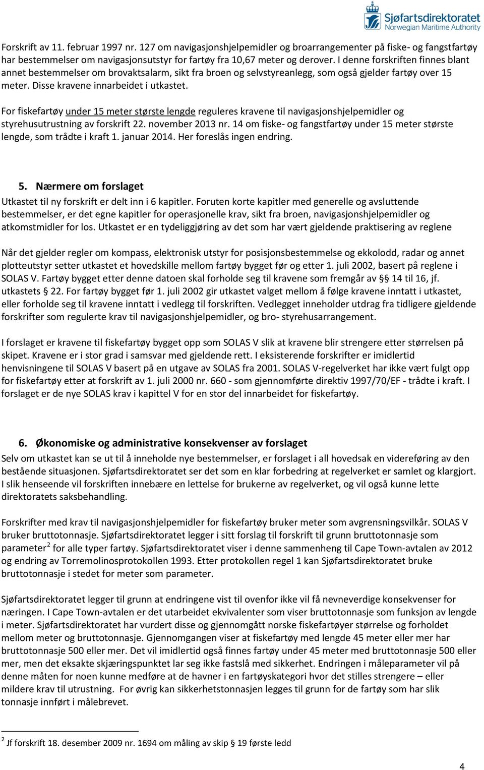 For fiskefartøy under 15 meter største lengde reguleres kravene til navigasjonshjelpemidler og styrehusutrustning av forskrift 22. november 2013 nr.