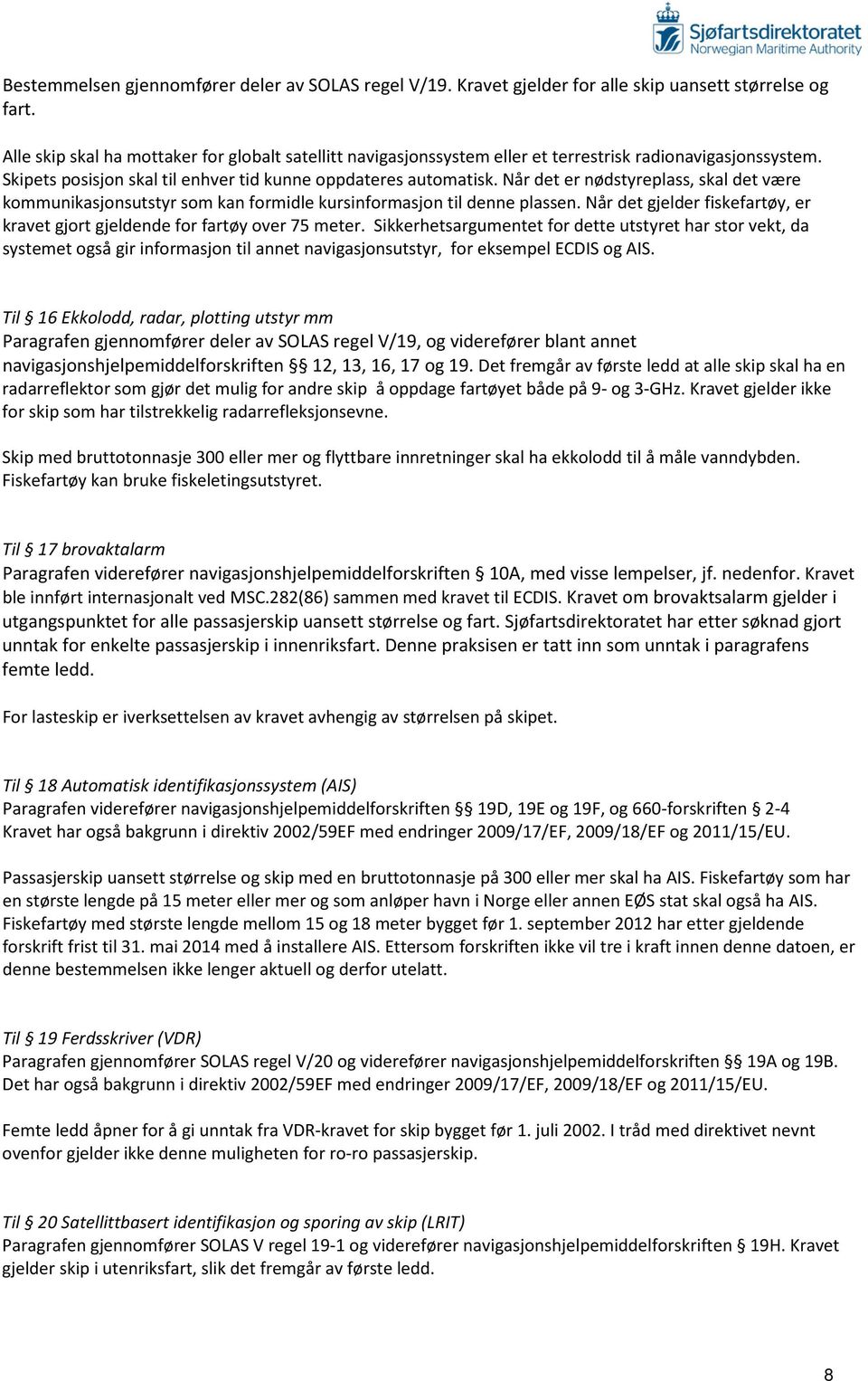 Når det er nødstyreplass, skal det være kommunikasjonsutstyr som kan formidle kursinformasjon til denne plassen. Når det gjelder fiskefartøy, er kravet gjort gjeldende for fartøy over 75 meter.