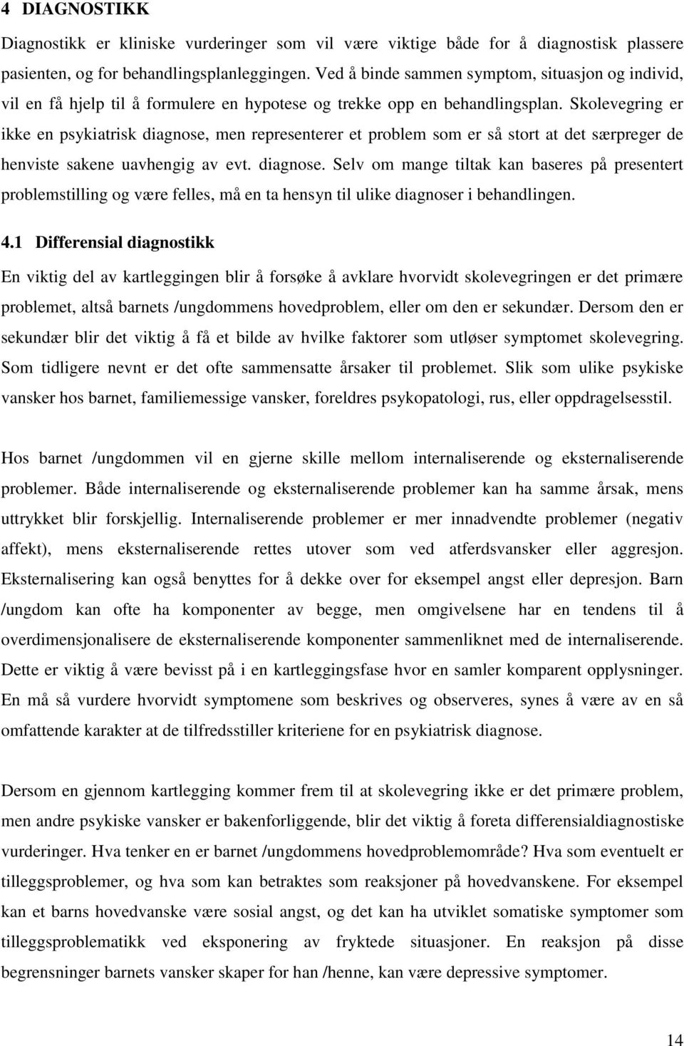 Skolevegring er ikke en psykiatrisk diagnose, men representerer et problem som er så stort at det særpreger de henviste sakene uavhengig av evt. diagnose. Selv om mange tiltak kan baseres på presentert problemstilling og være felles, må en ta hensyn til ulike diagnoser i behandlingen.