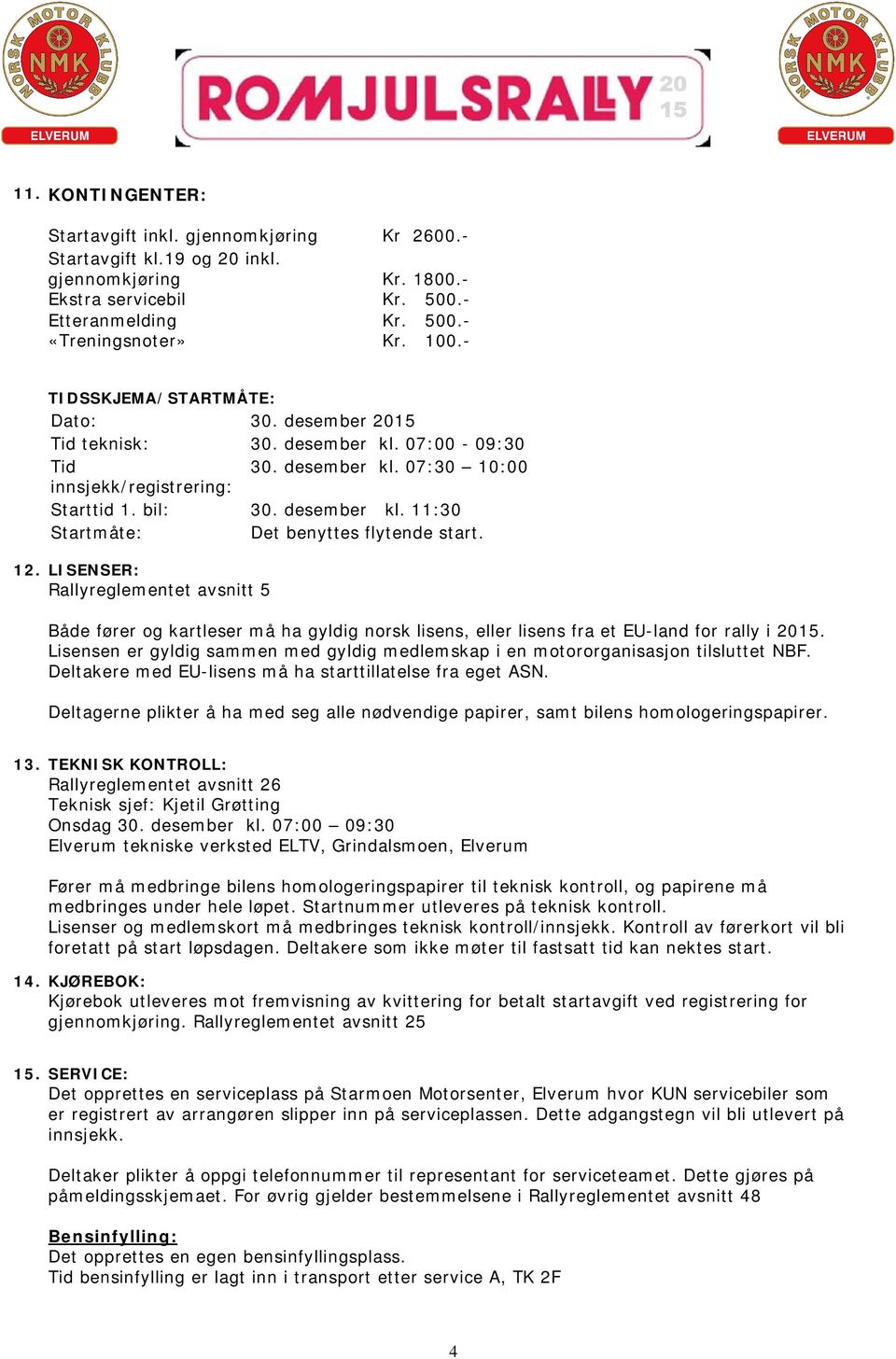 12. LISENSER: Rallyreglementet avsnitt 5 Både fører og kartleser må ha gyldig norsk lisens, eller lisens fra et EU-land for rally i 2015.