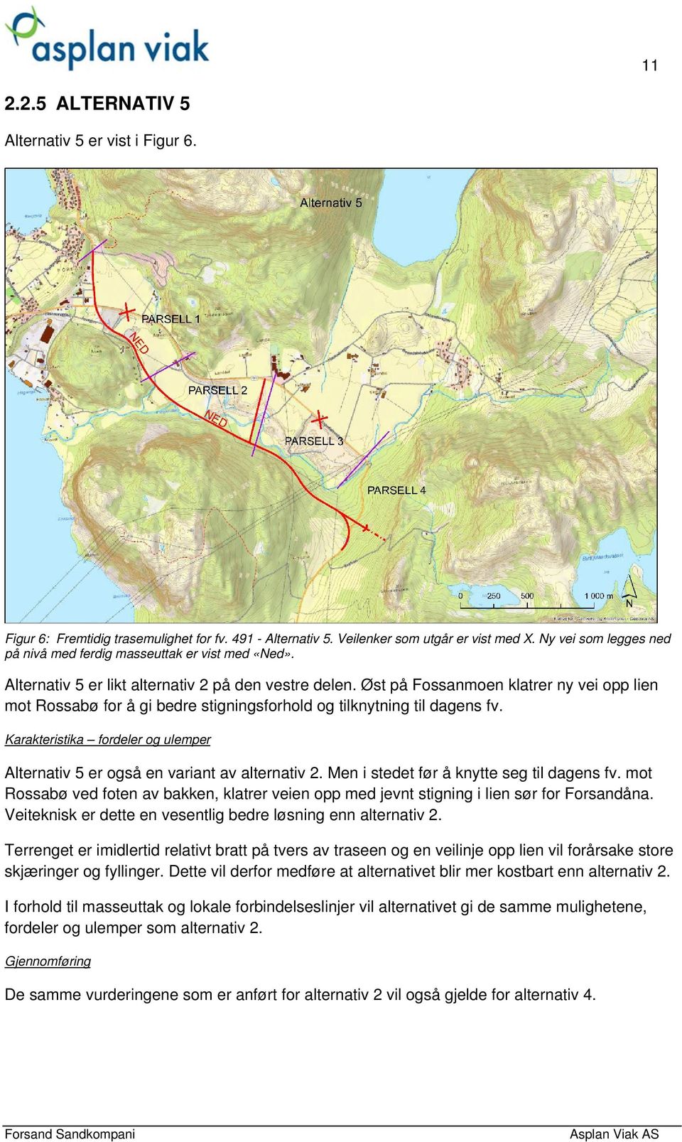 Øst på Fossanmoen klatrer ny vei opp lien mot Rossabø for å gi bedre stigningsforhold og tilknytning til dagens fv. Karakteristika fordeler og ulemper Alternativ 5 er også en variant av alternativ 2.