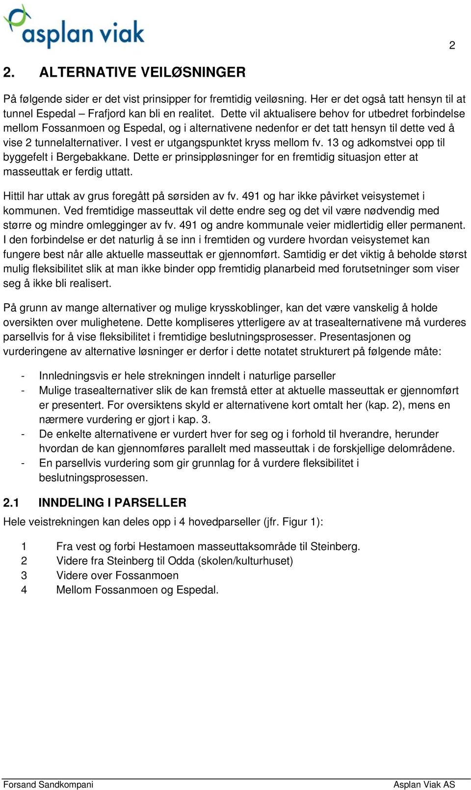 I vest er utgangspunktet kryss mellom fv. 13 og adkomstvei opp til byggefelt i Bergebakkane. Dette er prinsippløsninger for en fremtidig situasjon etter at masseuttak er ferdig uttatt.