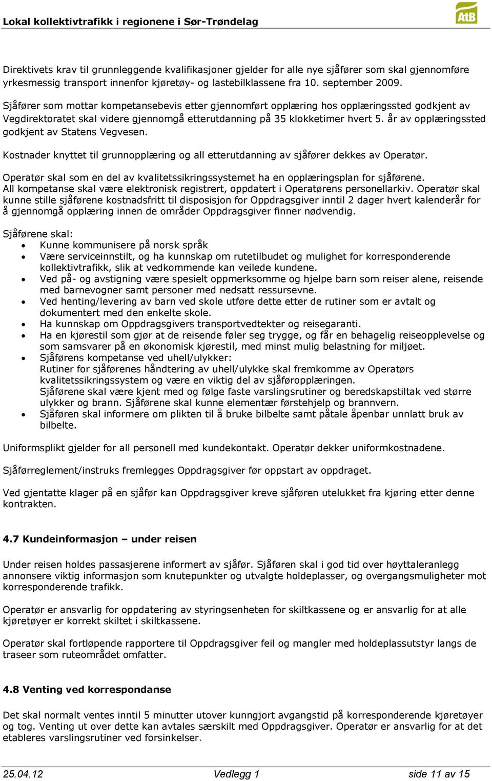 år av opplæringssted godkjent av Statens Vegvesen. Kostnader knyttet til grunnopplæring og all etterutdanning av sjåfører dekkes av Operatør.