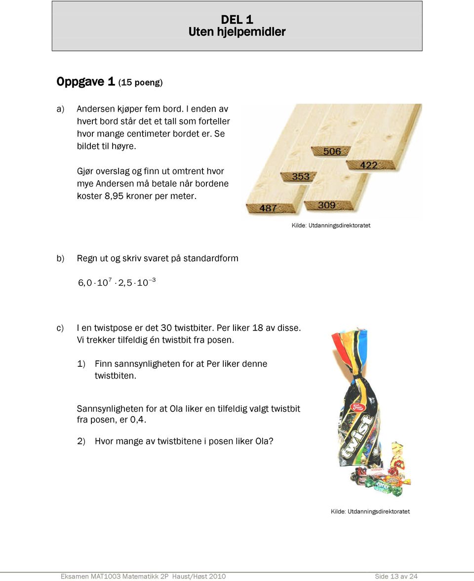 Kilde: Utdanningsdirektoratet b) Regn ut og skriv svaret på standardform 7 3 6,0 10 2, 5 10 c) I en twistpose er det 30 twistbiter. Per liker 18 av disse.